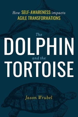 The Dolphin and the Tortoise: How Self-Awareness Impacts Agile Transformations by Wrubel, Jason