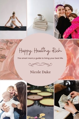 Happy. Healthy. Rich. The smart mom's guide to living your best life. by Dake, Nicole
