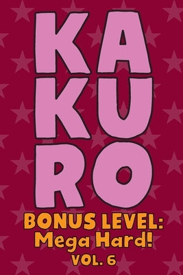 Kakuro Bonus Level: Mega Hard! Vol. 6: Play Kakuro Grid Very Hard Level Number Based Crossword Puzzle Popular Travel Vacation Games Japane by Numerik, Sophia