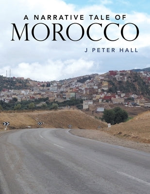 A Narrative Tale of Morocco by Hall, J. Peter