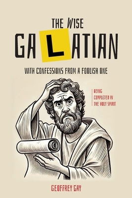 The Wise Galatian: with confessions from a foolish one: with confessions from a by Gay, Geoffrey