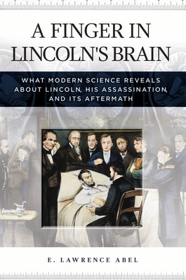 A Finger in Lincoln's Brain: What Modern Science Reveals about Lincoln, His Assassination, and Its Aftermath by Abel, E.