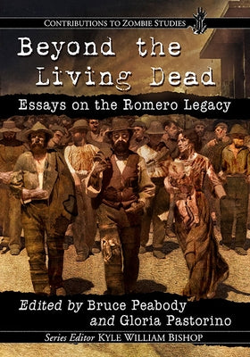 Beyond the Living Dead: Essays on the Romero Legacy by Peabody, Bruce