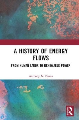 A History of Energy Flows: From Human Labor to Renewable Power by Penna, Anthony N.
