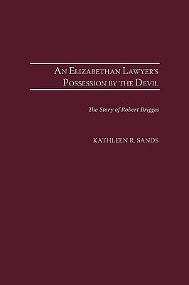 An Elizabethan Lawyer's Possession by the Devil: The Story of Robert Brigges by Sands, Kathleen R.