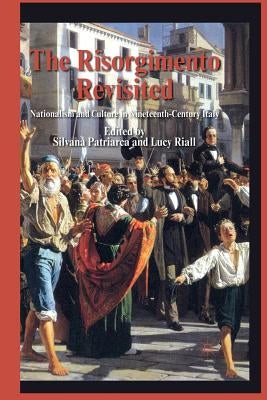 The Risorgimento Revisited: Nationalism and Culture in Nineteenth-Century Italy by Patriarca, S.