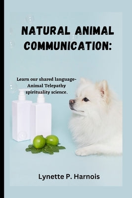 Natural Animal Communication: Learn our shared language- Animal Telepathy spirituality science. by P. Harnois, Lynette