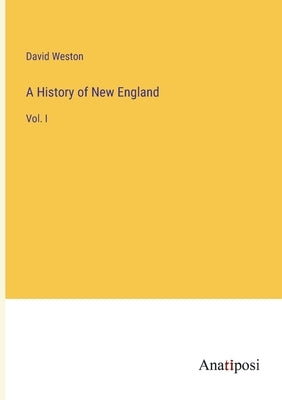 A History of New England: Vol. I by Weston, David