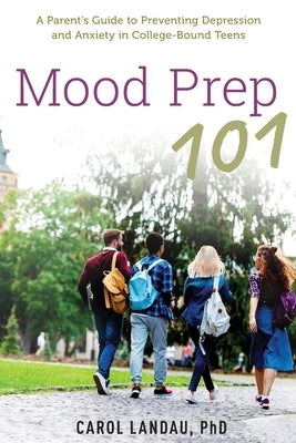Mood Prep 101: A Parent's Guide to Preventing Depression and Anxiety in College-Bound Teens by Landau, Carol