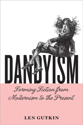 Dandyism: Forming Fiction from Modernism to the Present by Gutkin, Len