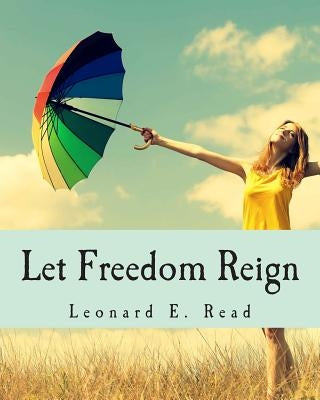 Let Freedom Reign by Read, Leonard E.