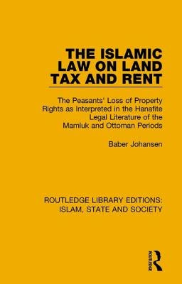 The Islamic Law on Land Tax and Rent: The Peasants' Loss of Property Rights as Interpreted in the Hanafite Legal Literature of the Mamluk and Ottoman by Johansen, Baber