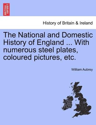 The National and Domestic History of England ... with Numerous Steel Plates, Coloured Pictures, Etc. Vol. I. by Aubrey, William