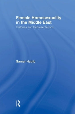 Female Homosexuality in the Middle East: Histories and Representations by Habib, Samar