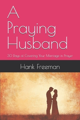 A Praying Husband: 30 Days of Covering Your Marriage in Prayer by Freeman, Hank