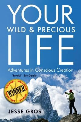 Your Wild & Precious Life: Adventures in Conscious Creation by Gros, Jesse L.