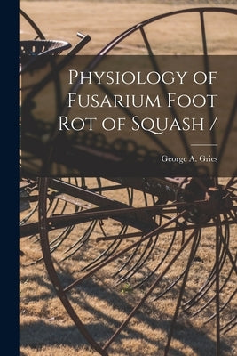 Physiology of Fusarium Foot Rot of Squash / by Gries, George A.