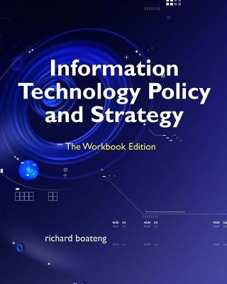 Information Technology Policy and Strategy: The Workbook Edition by Boateng, Richard