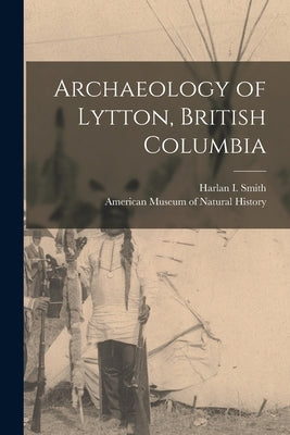 Archaeology of Lytton, British Columbia by Smith, Harlan I.