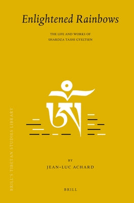 Enlightened Rainbows: The Life and Works of Shardza Tashi Gyeltsen by Achard