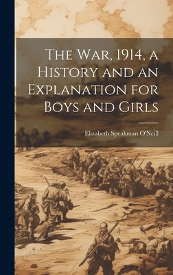 The war, 1914, a History and an Explanation for Boys and Girls by O'Neill, Elizabeth Speakman