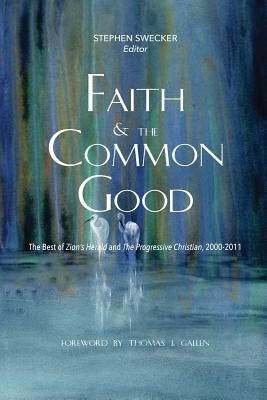 Faith and the Common Good: The Best of Zion's Herald and The Progressive Christian, 2000-2011 by Swecker, Stephen
