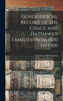 Genealogical Record of the Chace and Hathaway Families From 1630 to 1900 by Case, Clarence Vallierre