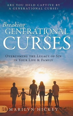 Breaking Generational Curses: Overcoming the Legacy of Sin in Your Life and Family by Hickey, Marilyn