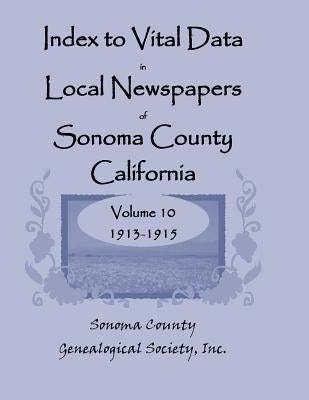 Index to Vital Data in Local Newspapers of Sonoma County, California, Volume 10, 1913-1915 by Sonoma Co Genealogical Society