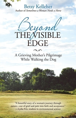 Beyond the Visible Edge: A Grieving Mother's Pilgrimage While Walking the Dog by Kelleher, Betsy