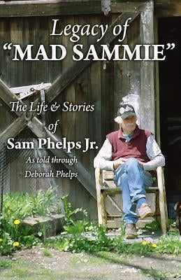 Legacy of Mad Sammie: The Life and Stories of Sam Phelps, Jr. by Phelps, Deborah