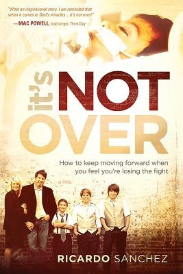 It's Not Over: How to Keep Moving Forward When You Feel You're Losing the Fight by Sanchez, Ricardo