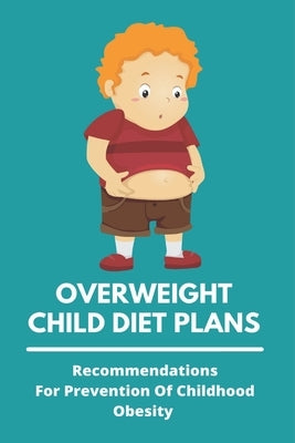 Overweight Child Diet Plans: Recommendations For Prevention Of Childhood Obesity: Childhood Obesity Definition by Ricken, Elvis