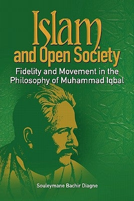 Islam and Open Society Fidelity and Movement in the Philosophy of Muhammad Iqbal by Diagne, Souleymane Bachir