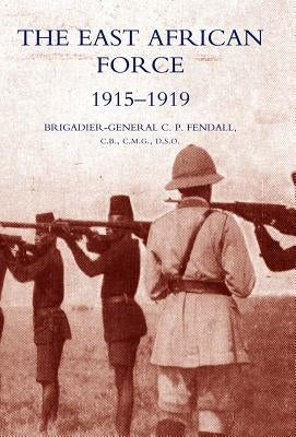 The East African Force 1915-1919 by Fendall, C. P.