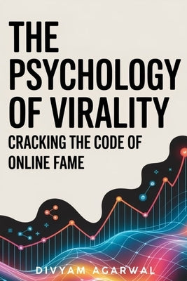 The Psychology of Virality: Cracking the Code of Online Fame by Agarwal, Divyam