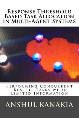 Response Threshold Based Task Allocation in Multi-Agent Systems: Performing Concurrent Benefit Tasks with Limited Information by Kanakia, Anshul