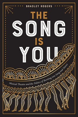 The Song Is You: Musical Theatre and the Politics of Bursting Into Song and Dance by Rogers, Bradley
