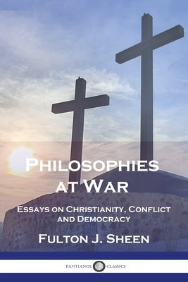 Philosophies at War: Essays on Christianity, Conflict and Democracy by Sheen, Fulton J.