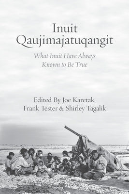 Inuit Qaujimajatuqangit: What Inuit Have Always Known to Be True by Karetak, Joe