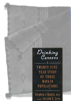 Drinking Careers: A Twenty-Five Year Study of Three Navajo Populations by Kunitz, Stephen J.