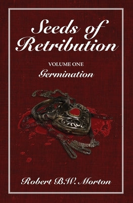 Seeds of Retribution: Volume One Germination by Morton, Robert B. W.