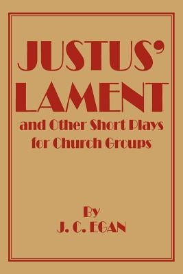 Justus' Lament and Other Short Plays for Church Groups by Egan, J. C.