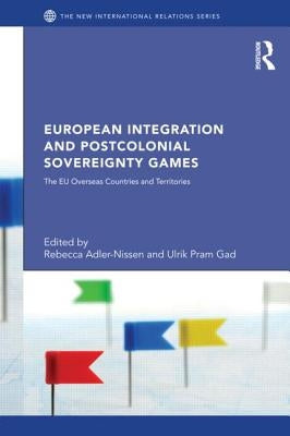 European Integration and Postcolonial Sovereignty Games: The EU Overseas Countries and Territories by Adler-Nissen, Rebecca