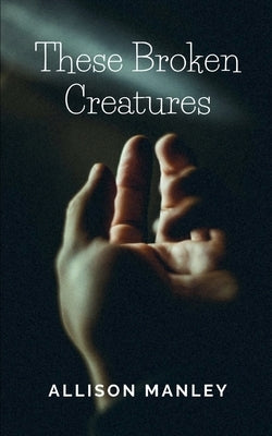 These Broken Creatures by Manley, Allison