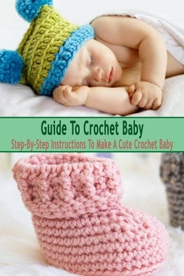 Guide To Crochet Baby: Step-By-Step Instructions To Make A Cute Crochet Baby: Gift Ideas for Holiday by Esquerre, Errin
