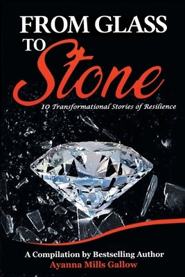 From Glass To Stone: 10 Transformational Stories of Resilience by Gallow, Ayanna M.