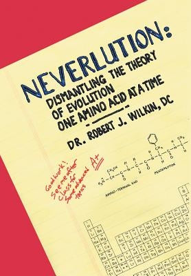 Neverlution: Dismantling the Theory of Evolution One Amino Acid at a Time by Wilkin, DC Robert J.