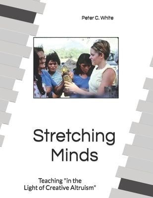 Stretching Minds: Teaching in the Light of Creative Altruism by White, Peter C.