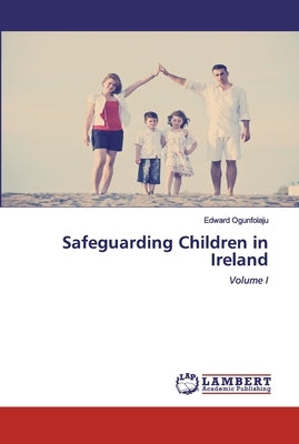 Safeguarding Children in Ireland by Ogunfolaju, Edward